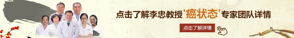 啊啊啊大头操进去，北京御方堂李忠教授“癌状态”专家团队详细信息